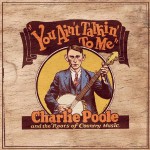 Buy You Ain't Talkin' To Me: Charlie Poole And The Roots Of Country Music CD1